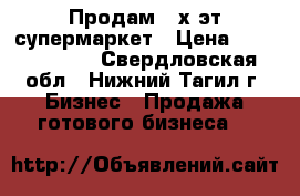 Продам 2-х эт.супермаркет › Цена ­ 10 000 000 - Свердловская обл., Нижний Тагил г. Бизнес » Продажа готового бизнеса   